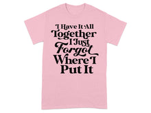 I Have It All Together Forgot Where I Put It shirt