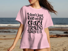 I Don't Just Ride On The Crazy Train I Drive It shirt