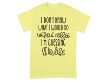 I Don't Know What I Would Do Without Coffee Shirt