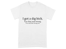 Funny I Got A Dig Bick You Read That Wrong T-shirt