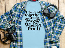 I Have It All Together I Just Forgot Where I Put It shirt