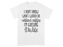 I Don't Know What I Would Do Without Coffee I'm Guessing Shirt