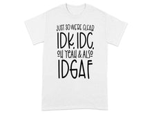 Just So We're Clear IDK IDC Oh Yeah And Also IDGAF shirt