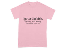 I Got a Dig Bick You Read That Wrong T-Shirt