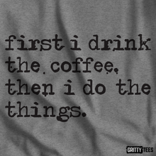 First I Drink The Coffee Then I Do The Things Tee