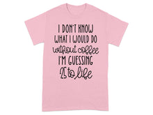 I Don't Know What I Would Do Without Coffee I'm Guessing Tee