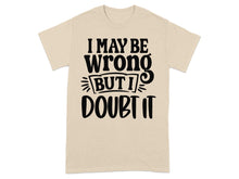 I May Be Wrong But I Doubt It T-shirt
