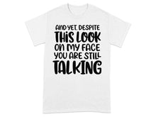 And Yet Despite This Look You Are Still Talking T-shirt