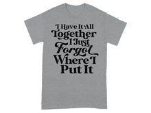 I Have It All Together I Just Forgot Where I Put It shirt