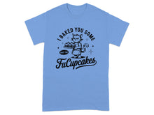 I Baked You Some Shut The FuCupcakes T-shirt