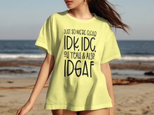 Just So We're Clear IDK IDC Oh Yeah and Also IDGAF shirt
