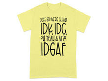 Just So We're Clear IDK IDC Oh Yeah Also IDGAF Shirt
