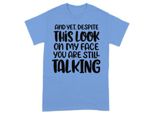 And Yet Despite This Look On My Face You Are Still Talking shirt