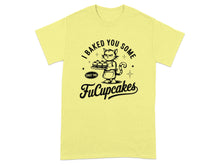 I Baked You Some Shut The FuCupcakes T-shirt