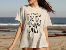 Just So We're Clear IDK IDC Oh Yeah & Also IDGAF shirt